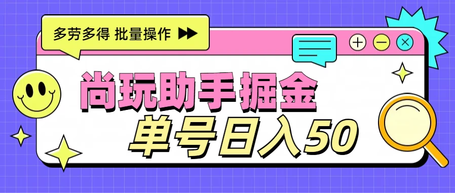 尚玩助手广告掘金项目，单人单号日入50+，批量收入翻倍 - 友友资源