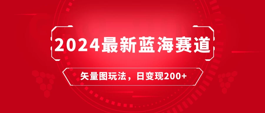 2024年最新蓝海赛道：矢量图快速起号玩法，每天一小时，日变现200+ - 友友资源