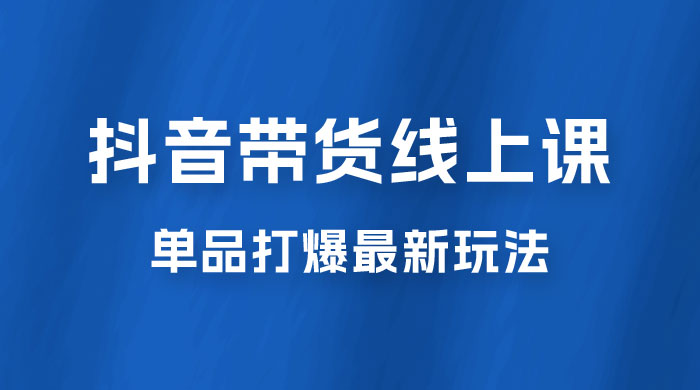 抖音 · 直播带货线上课，单品打爆最新玩法（共 12 节课） - 友友资源