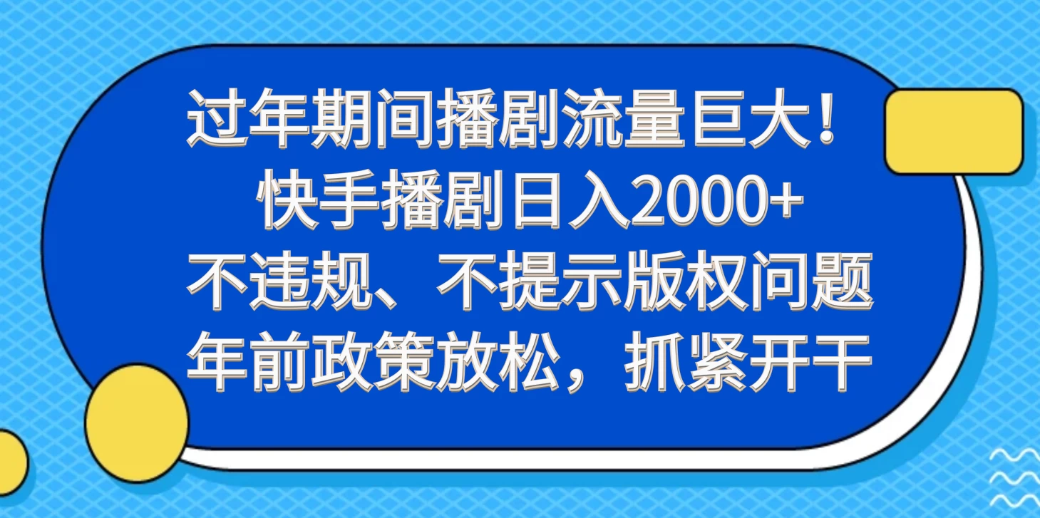 过年期间播剧流量巨大！快手播剧日入2000+，不违规、不提示版权问题，年前政策放松，抓紧开干 - 友友资源