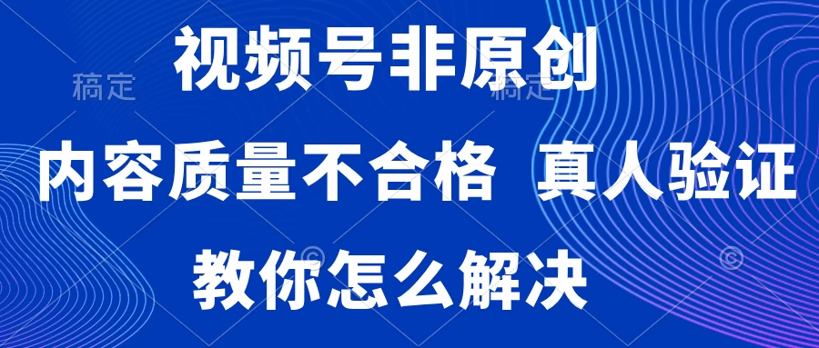 视频号非原创，内容质量不合格，需要真人验证，教你怎么解决 - 友友资源