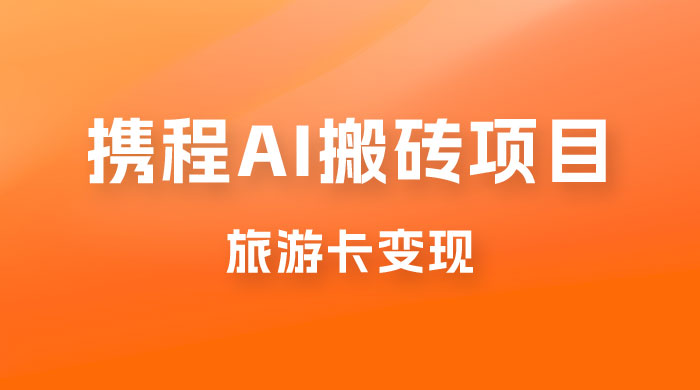 携程 AI 搬砖+旅游卡变现，单账号月收益保底 5000+，可矩阵 - 友友资源