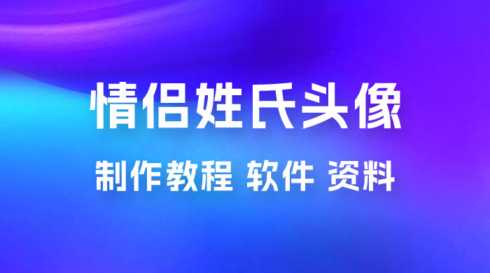 价值 500 多的情侣姓氏谐音梗项目，情侣姓氏头像制作教程，多种变现渠道（附软件+ 15G 资料） - 友友资源