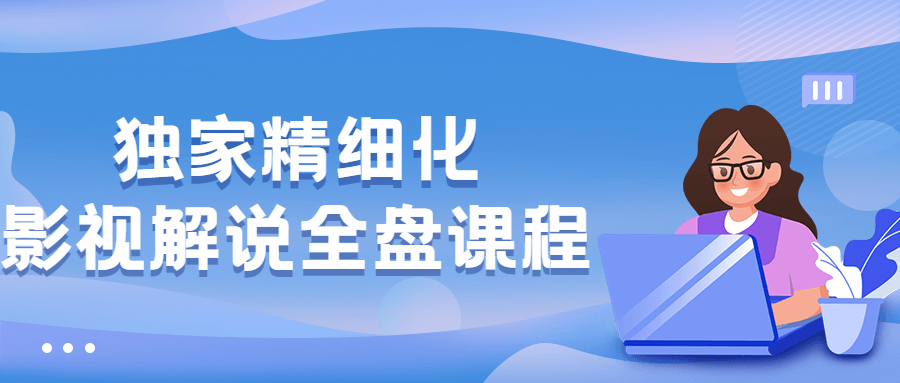 独家精细化影视解说全盘课程 - 友友资源