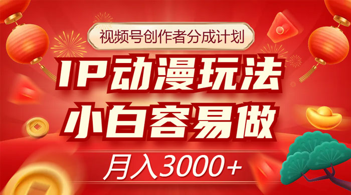 视频号创作者分成计划，IP 动漫玩法，小白容易做，月入 3000+ - 友友资源
