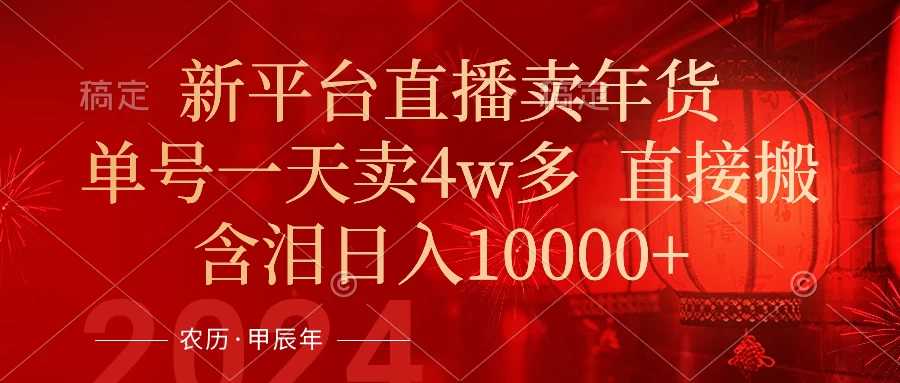 年末红利来了，新平台直播卖年货，单号一天卖4w多，话术场景直接搬，含泪日入10000+ - 友友资源