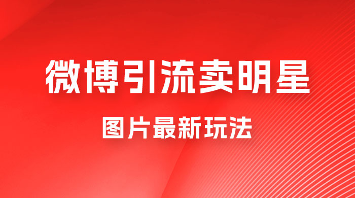 微博引流卖明星图片最新玩法，一单 88 元，成交非常丝滑 - 友友资源