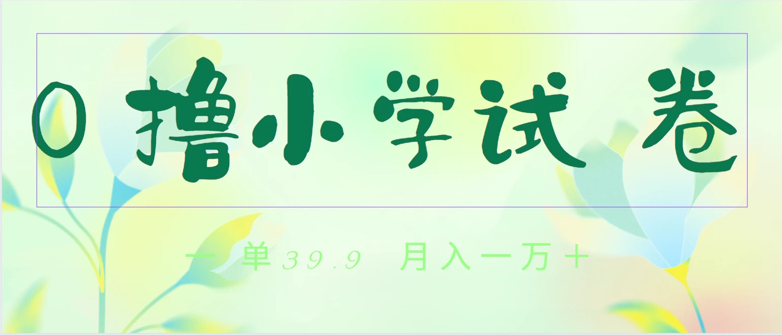 全网独家蓝海冷门项目，0撸小学试卷，一单39.9，小白可做，简单无脑月入一万+的好项目 - 友友资源