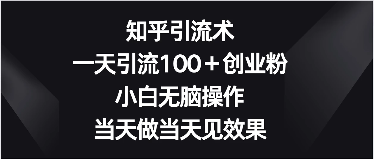 知乎引流术，一天引流100＋创业粉，小白无脑操作，当天做当天见效果 - 友友资源