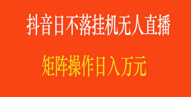 抖音日不落直播间，挂机无人直播，矩阵操作日入万元 - 友友资源