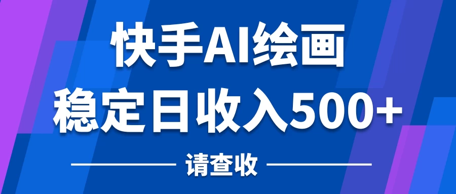 快手AI绘画项目，稳定日收入500+，保姆级教学 - 友友资源