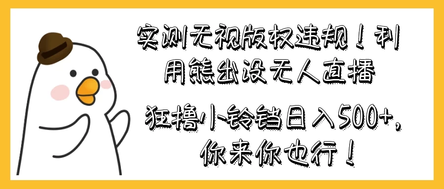 实测无视版权违规！利用熊出没无人直播，狂撸小铃铛日入500+，你来你也行！ - 友友资源