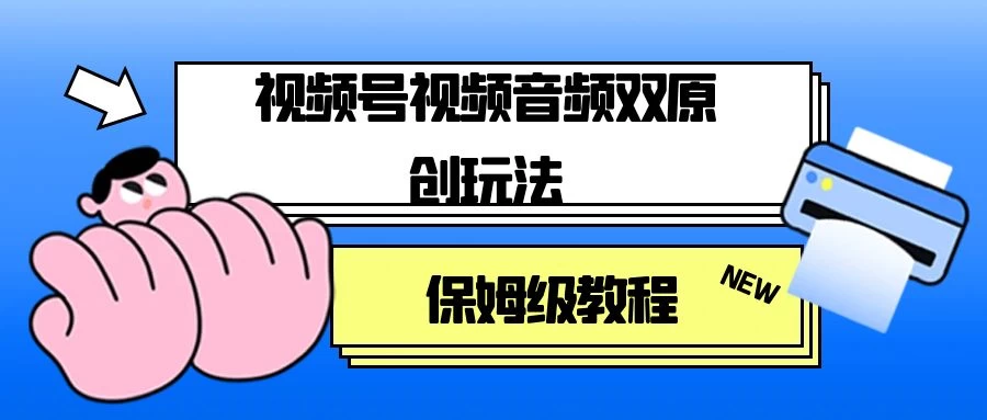 视频号音频视频双原创玩法，条条爆款，单号一天变现1000+，保姆级教程 - 友友资源