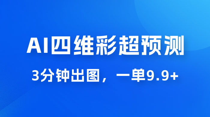 AI 四维彩超预测玩法拆解，一单 9.9~98，3 分钟出图，一天最高变现 1000+ - 友友资源