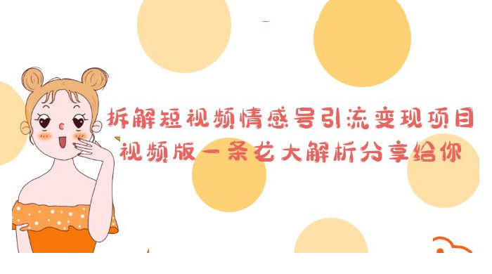 拆解短视频情感号引流变现项目：视频版一条龙大解析分享给你 - 友友资源
