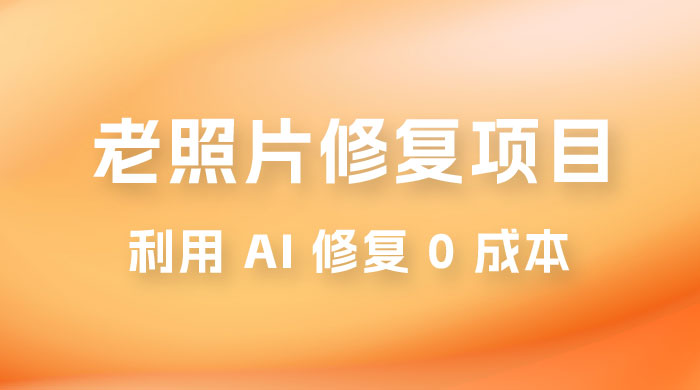 老照片修复项目玩法，利用 AI 修复，项目 0 成本，适合兼职副业 - 友友资源