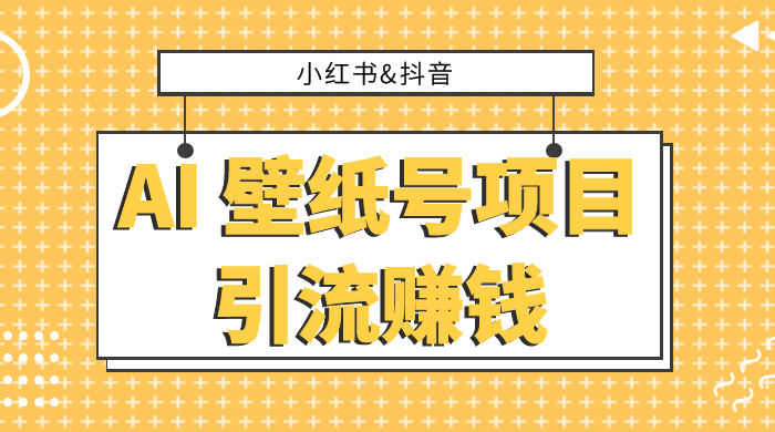小红书抖音 AI 壁纸号项目引流赚钱，多种玩法详解，零门槛，零投入，无脑搬运也能日入 200+ - 友友资源