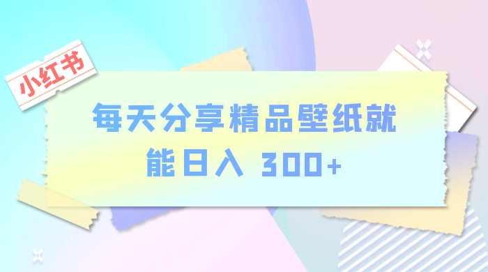 小红书最新玩法，每天分享精品壁纸就能日入 300+，保姆级教学 - 友友资源