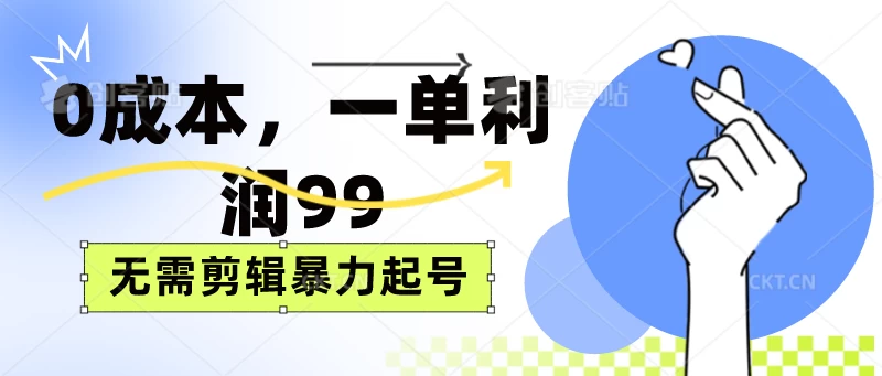 0成本，一单利润99元，无需剪辑暴力起号 - 友友资源