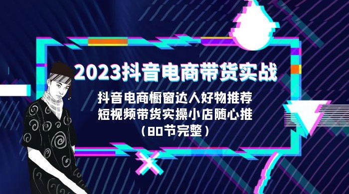 2023 抖音电商带货实战：橱窗达人好物推荐，实操小店随心推（共 80 节完整） - 友友资源