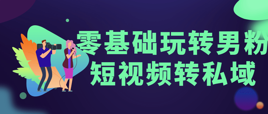 零基础玩转男粉短视频转私域 - 友友资源