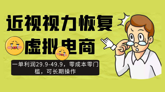 近视视力恢复虚拟电商，一单利润 29.9-49.9，零成本零门槛，可长期操作 - 友友资源