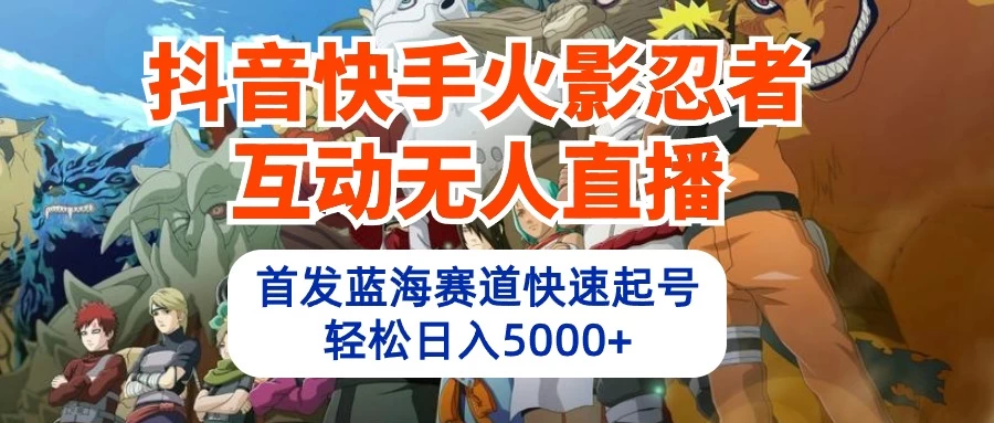 抖音快手火影忍者互动无人直播，首发蓝海赛道快速起号，轻松日入5000+ - 友友资源