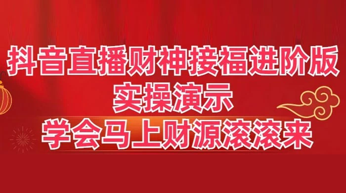 抖音直播财神接福进阶版 实操演示 学会马上财源滚滚来 - 友友资源