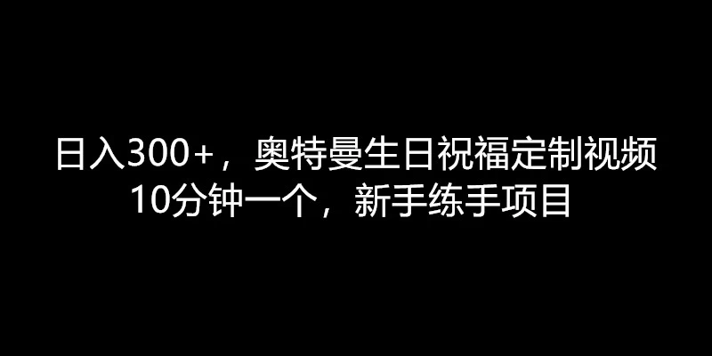 日入300+，奥特曼生日祝福定制视频，10分钟一个，新手练手项目 - 友友资源