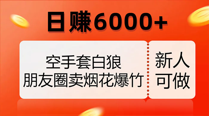 空手套白狼，朋友圈卖烟花爆竹，日赚 6000+（揭秘） - 友友资源