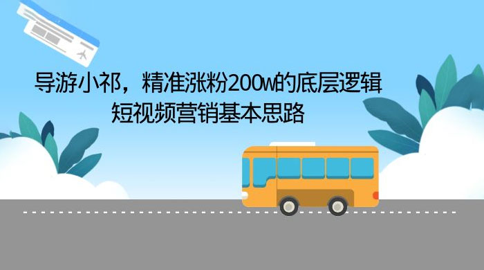 导游小祁：精准涨粉 200w 的底层逻辑，短视频营销基本思路 - 友友资源
