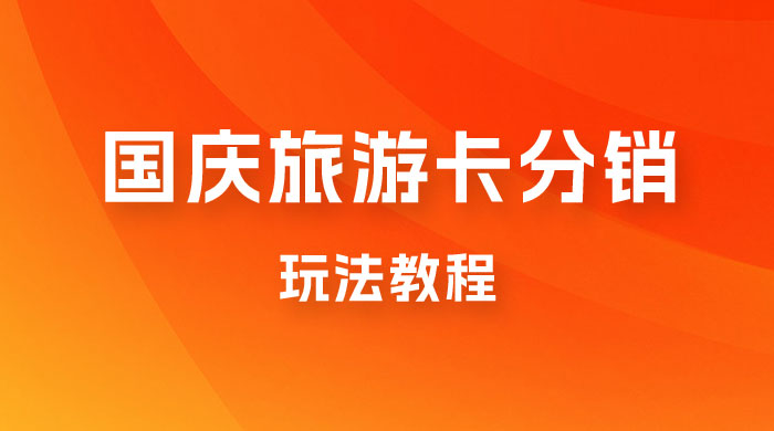九月必做国庆节旅游卡最新分销玩法教程，最高月入 5W+，全国可做，免费代理 - 友友资源