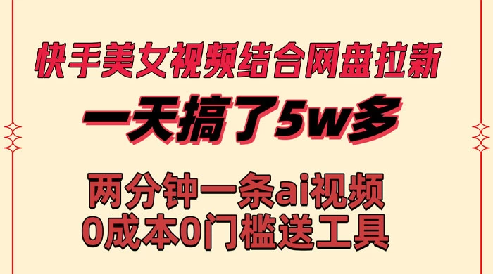 快手美女视频结合网盘拉新，一天搞了 50000 两分钟一条 AI 原创视频 - 友友资源