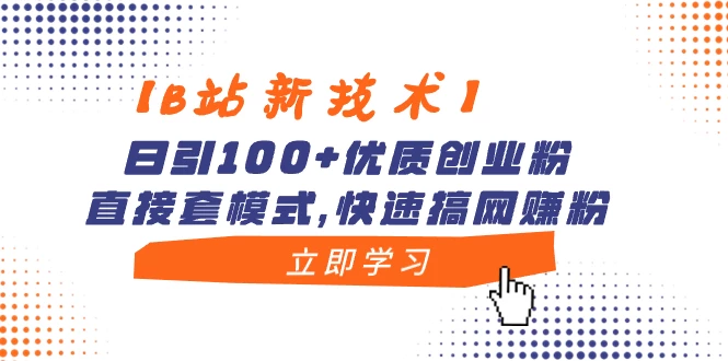 【B站新技术】日引 100+ 优质创业粉，直接套模式，快速搞网赚粉 - 友友资源