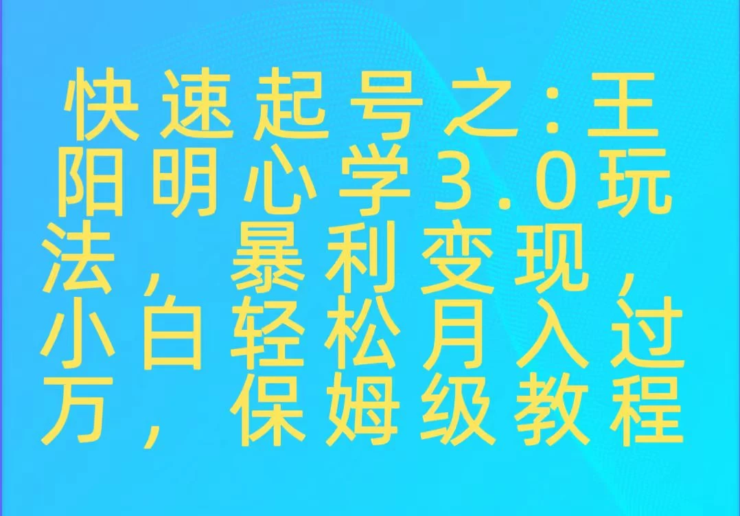 快速起号之：王阳明心学3.0玩法，暴力变现，小白轻松月入过万，保姆级教程 - 友友资源