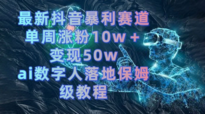 最新抖音暴利赛道，单周涨粉 10w+ 变现 50w 的 AI 数字人落地保姆级教程 - 友友资源