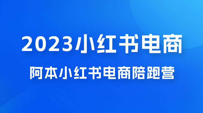 2023 阿本小红书电商陪跑营 4.0，保姆级教程，新手也可月入 3W+ - 友友资源