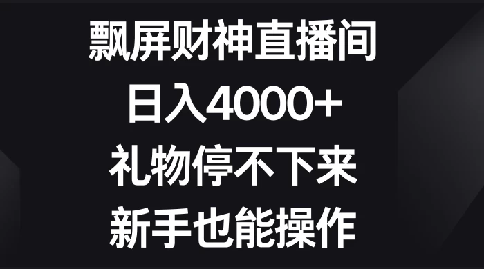 飘屏财神直播间，日入4000+，礼物停不下来，新手也能操作 - 友友资源
