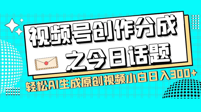 视频号创作分成之今日话题，两种方法，轻松 AI 生成原创视频，小白日入 300+ - 友友资源