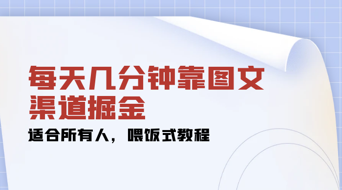 每天几分钟靠图文渠道掘金，日入 200+ 适合所有人，喂饭式教程 - 友友资源