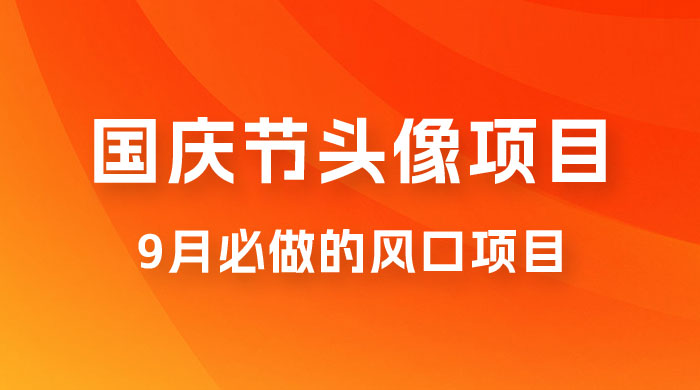 国庆节头像项目，9 月必做的风口项目，别人在你的视频下领取国庆头像就能挣钱 - 友友资源