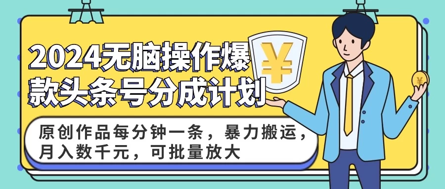 2024AI爆款头条号分成计划：原创作品每分钟一条，暴力搬运，月入数千元，可批量放大 - 友友资源