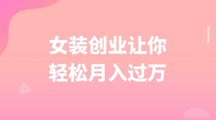 逆袭人生，女装创业让你轻松月入过万 - 友友资源