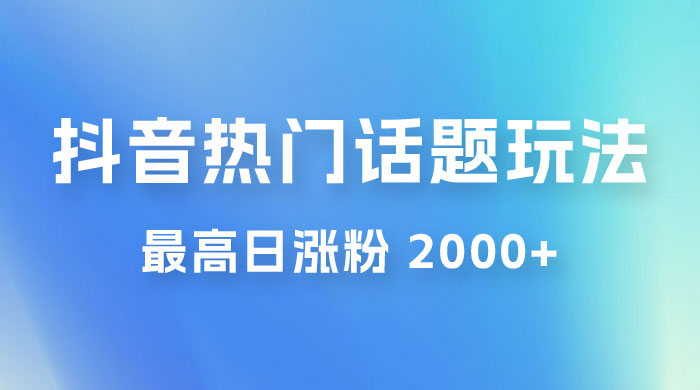 抖音热门话题玩法 2.0 ，最高日涨粉 2000+ - 友友资源