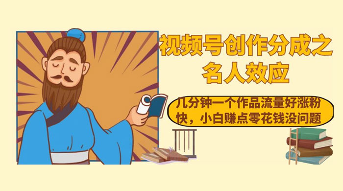 视频号创作分成之名人效应，几分钟一个作品流量好涨粉快，小白赚点零花钱没问题 - 友友资源