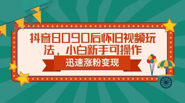 抖音 8090 后怀旧视频玩法：小白新手可操作，迅速涨粉变现（教程+素材） - 友友资源