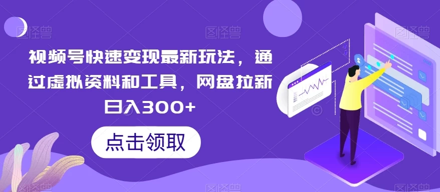 视频号快速变现最新玩法，通过虚拟资料和工具，网盘拉新日入300+ - 友友资源