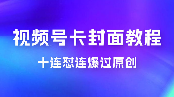 视频号最新卡封面教程，可以十连怼连爆过原创 - 友友资源