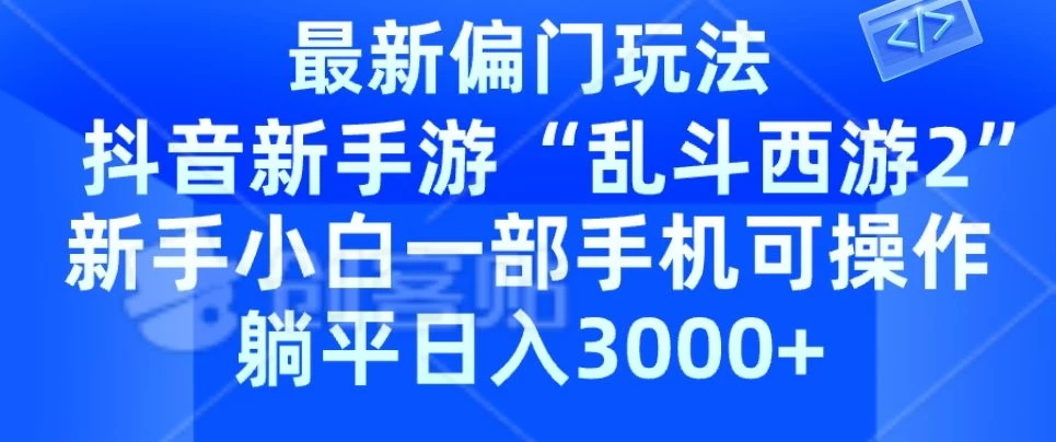 抖音新手游“乱斗西游2”新手都能学会的偏门玩法，一部手机可操作，躺平日入3000+ - 友友资源