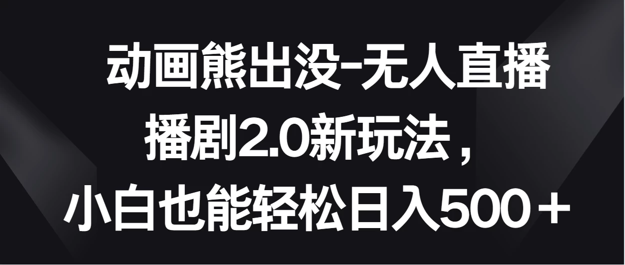 动画熊出没-无人直播播剧2.0新玩法，小白也能轻松日入500＋ - 友友资源